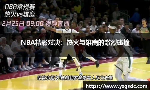 NBA精彩对决：热火与雄鹿的激烈碰撞
