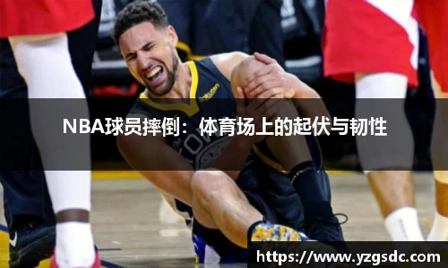 NBA球员摔倒：体育场上的起伏与韧性