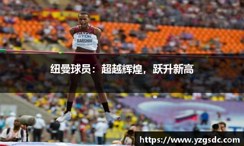 纽曼球员：超越辉煌，跃升新高